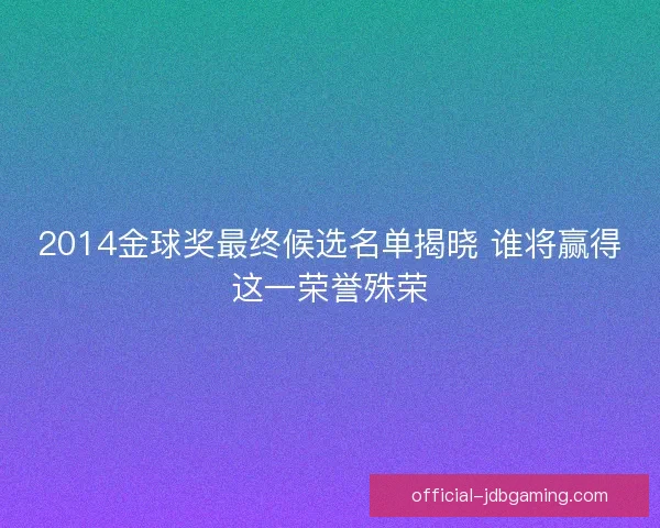 2014金球奖最终候选名单揭晓 谁将赢得这一荣誉殊荣